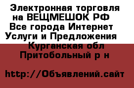 Электронная торговля на ВЕЩМЕШОК.РФ - Все города Интернет » Услуги и Предложения   . Курганская обл.,Притобольный р-н